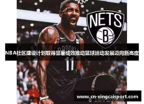 NBA社区建设计划取得显著成效推动篮球运动发展迈向新高度