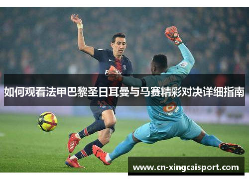 如何观看法甲巴黎圣日耳曼与马赛精彩对决详细指南