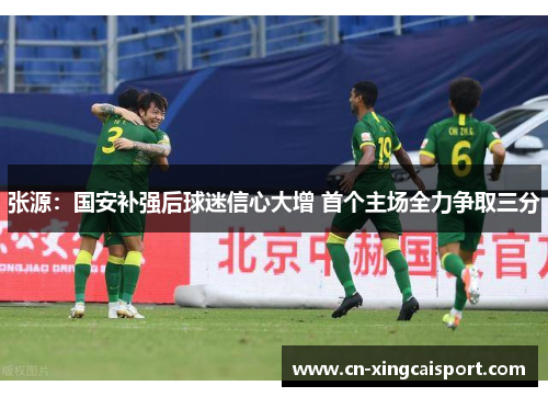 张源：国安补强后球迷信心大增 首个主场全力争取三分