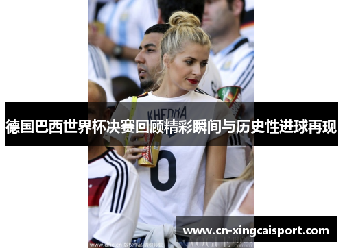 德国巴西世界杯决赛回顾精彩瞬间与历史性进球再现