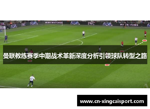 曼联教练赛季中期战术革新深度分析引领球队转型之路