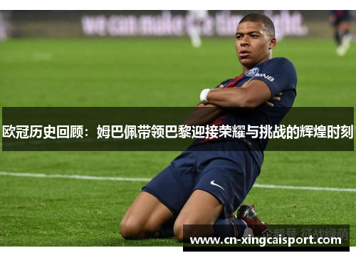 欧冠历史回顾：姆巴佩带领巴黎迎接荣耀与挑战的辉煌时刻