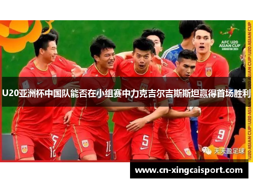 U20亚洲杯中国队能否在小组赛中力克吉尔吉斯斯坦赢得首场胜利
