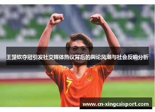 王楚钦夺冠引发社交媒体热议背后的舆论风潮与社会反响分析