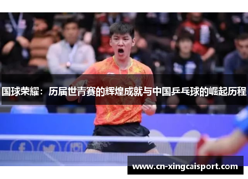 国球荣耀：历届世青赛的辉煌成就与中国乒乓球的崛起历程