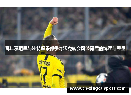 拜仁慕尼黑与沙特俱乐部争夺沃克转会风波背后的博弈与考量