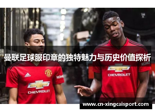 曼联足球服印章的独特魅力与历史价值探析